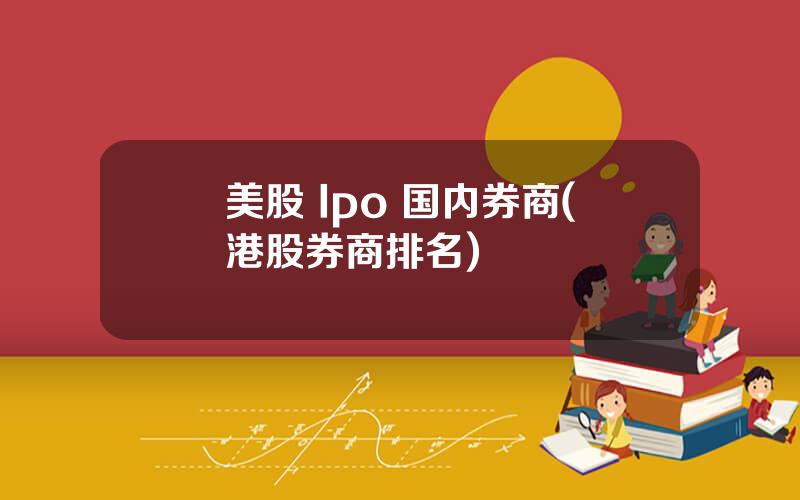 美股 Ipo 国内券商(港股券商排名)